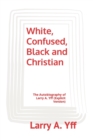 White, Confused, Black and Christian : The Autobiography of Larry A. Yff (explicit version) - Book