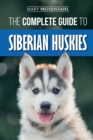 The Complete Guide to Siberian Huskies : Finding, Preparing For, Training, Exercising, Feeding, Grooming, and Loving your new Husky Puppy - Book