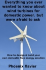 Everything you ever wanted to know about wind turbines for domestic power, but were afraid to ask : How to design & build your own domestic free energy solution - Book