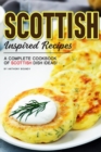 Scottish Inspired Recipes : A Complete Cookbook of Scottish Dish Ideas! - Book