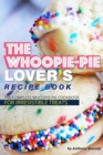 The Whoopie-Pie Lover's Recipe Book : The Complete Whoopie-Pie Cookbook for Irresistible Treats - Book