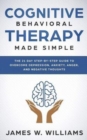 Cognitive Behavioral Therapy : Made Simple - The 21 Day Step by Step Guide to Overcoming Depression, Anxiety, Anger, and Negative Thoughts - Book