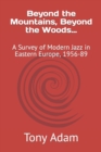 Beyond the Mountains, Beyond the Woods... : A Survey of Modern Jazz in Eastern Europe, 1956-89 - Book