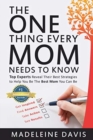 The One Thing Every Mom Needs To Know : Top Experts Reveal Their Best Strategies to Help You Be The Best Mom You Can Be - Book