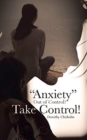 "Anxiety" Out of Control? Take Control! - Book