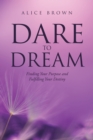 Dare to Dream : Finding Your Purpose and Fulfilling Your Destiny - eBook