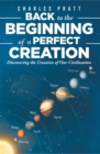 Back to the Beginning of a Perfect Creation : Discovering the Creation of Our Civilization - eBook