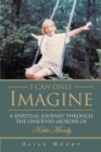 I Can Only Imagine : A Spiritual Journey through the Unsolved Murder of Katie Moody - eBook