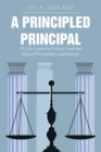 A Principled Principal : 12 Life Lessons I Have Learned About Principled Leadership! - eBook