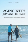 Aging with Joy and Impact : A Practical Spiritual Guide for Baby Boomers - eBook
