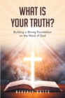 What Is Your Truth? : Building a Strong Foundation on the Word of God - eBook