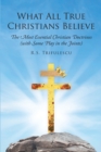 What All True Christians Believe : The Most Essential Christian Doctrines (with Some Play in the Joints) - eBook