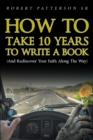 How to Take 10 Years to Write a Book : (and Rediscover Your Faith Along the Way) - eBook