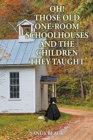 Oh! Those Old One-Room Schoolhouses and the Children They Taught - Book