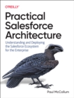 Practical Salesforce Architecture : Understanding and Deploying the Salesforce Ecosystem for the Enterprise - Book