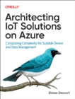 Architecting IoT Solutions on Azure : Conquering Complexity for Scalable Device and Data Management - Book