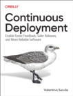 Continuous Deployment : Enable Faster Feedback, Safer Releases, and More Reliable Software - Book