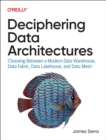 Deciphering Data Architectures : Choosing Between a Modern Data Warehouse, Data Fabric, Data Lakehouse, and Data Mesh - Book