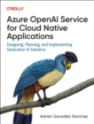 Azure OpenAI Service for Cloud Native Applications : Designing, Planning, and Implementing Generative AI Solutions - Book