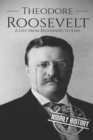 Theodore Roosevelt : A Life from Beginning to End - Book