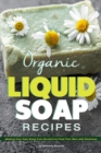 Organic Liquid Soap Recipes : Making Your Own Soap from Scratch to Treat Your Skin with Kindness - Book