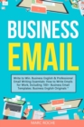 Business Email : Write to Win. Business English & Professional Email Writing Essentials: How to Write Emails for Work, Including 100+ Business Email Templates: Business English Originals (c). - Book