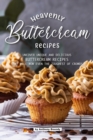 Heavenly Buttercream Recipes : Uncover Unique and Delicious Buttercream Recipes That Will Wow Even the Toughest of Crowds - Book