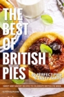 The Best of British Pies : 40 Perfect Pies & Tasty Tarts Sweet and Savory Recipes to Celebrate British Pie Week - Book