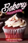 Bakery Recipe Book : Delicious Home Bakery Recipes for the Whole Family - Book