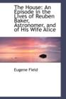The House : An Episode in the Lives of Reuben Baker, Astronomer, and of His Wife Alice - Book