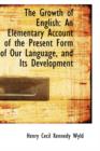 The Growth of English : An Elementary Account of the Present Form of Our Language, and Its Development - Book