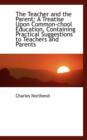 The Teacher and the Parent : A Treatise Upon Common-Chool Education, Containing Practical Suggestions - Book