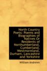 North Country Poets : Poems and Biographies of Natives or Residents of Northumberland, Cumberland, We - Book
