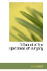 A Manual of the Operations of Surgery - Book