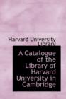 A Catalogue of the Library of Harvard University in Cambridge - Book