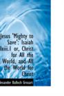 Jesus 'Mighty to Save' : Isaiah LXIII.1 Or, Christ for All the World, and All the World for Christ - Book
