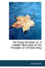The Young Christian; Or, a Familiar Illustration of the Principles of Christian Duty - Book