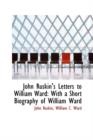 John Ruskin's Letters to William Ward : With a Short Biography of William Ward - Book