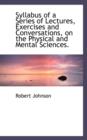 Syllabus of a Series of Lectures, Exercises and Conversations, on the Physical and Mental Sciences. - Book