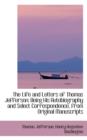 The Life and Letters of Thomas Jefferson : Being His Autobiography and Select Correspondence, from or - Book