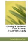 The Policy of the United States Towards Industrial Monopoly - Book