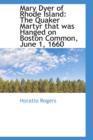 Mary Dyer of Rhode Island : The Quaker Martyr That Was Hanged on Boston Common, June 1, 1660 - Book