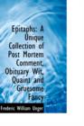 Epitaphs : A Unique Collection of Post Mortem Comment, Obituary Wit, Quaint and Gruesome Fancy - Book