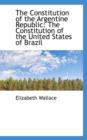 The Constitution of the Argentine Republic : The Constitution of the United States of Brazil - Book