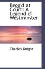 Begg'd at Court : A Legend of Westminster - Book