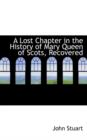 A Lost Chapter in the History of Mary Queen of Scots, Recovered - Book