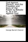 God Against Slavery : And the Freedom and Duty of the Pulpit to Rebuke It, as a Sin Against God - Book