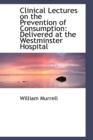 Clinical Lectures on the Prevention of Consumption : Delivered at the Westminster Hospital - Book