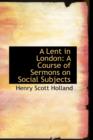 A Lent in London : A Course of Sermons on Social Subjects - Book