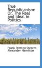 True Republicanism : Or, the Real and Ideal in Politics - Book